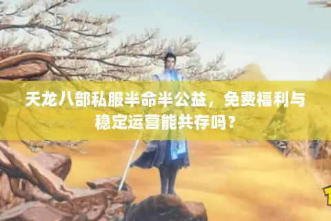 天龙八部私服半命半公益,免费福利与稳定运营能共存吗? 天龙八部私服半命半公益,免费福利与稳定运营能共存吗?