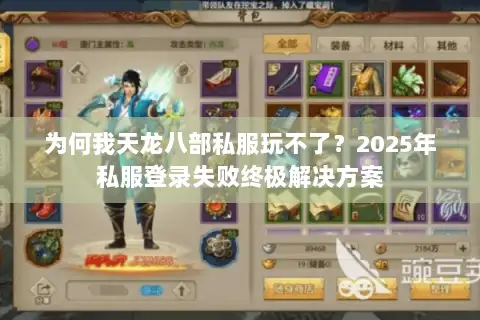 为何我天龙八部私服玩不了?2025年私服登录失败终极解决方案 为何我天龙八部私服玩不了?2025年私服登录失败终极解决方案