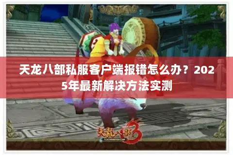 天龙八部私服客户端报错怎么办?2025年最新解决方法实测 天龙八部私服客户端报错怎么办?2025年最新解决方法实测