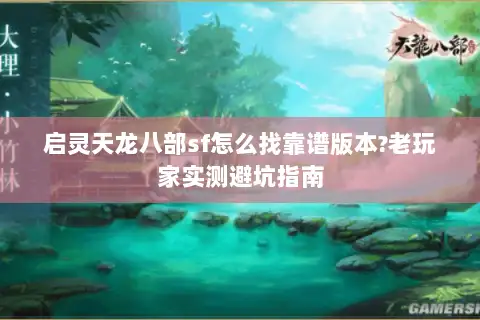 启灵天龙八部sf怎么找靠谱版本?老玩家实测避坑指南