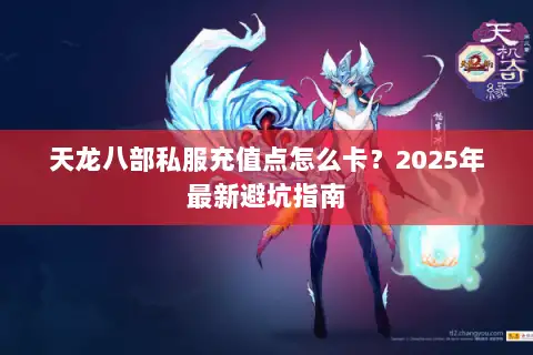 天龙八部私服充值点怎么卡?2025年最新避坑指南 天龙八部私服充值点怎么卡?2025年最新避坑指南