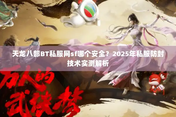 天龙八部BT私服网sf哪个安全?2025年私服防封技术实测解析 天龙八部BT私服网sf哪个安全?2025年私服防封技术实测解析