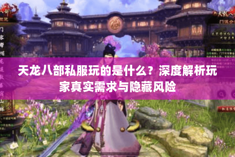 天龙八部私服玩的是什么?深度解析玩家真实需求与隐藏风险 天龙八部私服玩的是什么?深度解析玩家真实需求与隐藏风险