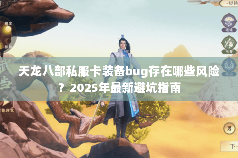 天龙八部私服卡装备bug存在哪些风险?2025年最新避坑指南 天龙八部私服卡装备bug存在哪些风险?2025年最新避坑指南
