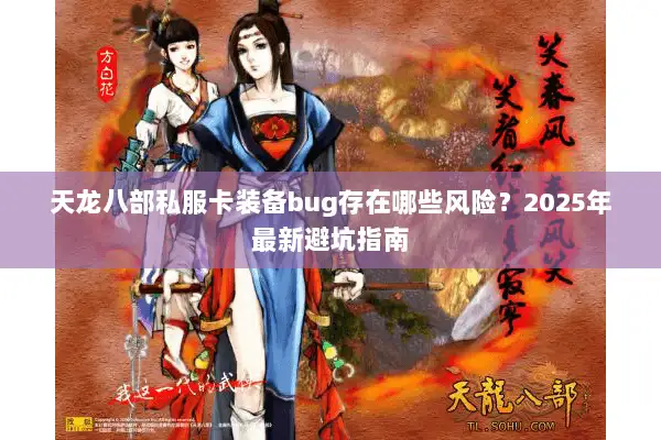 天龙八部私服卡装备bug存在哪些风险?2025年最新避坑指南 天龙八部私服卡装备bug存在哪些风险?2025年最新避坑指南
