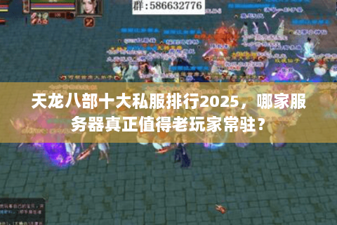 天龙八部十大私服排行2025，哪家服务器真正值得老玩家常驻？