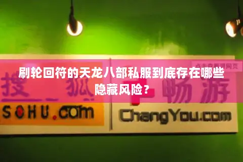 刷轮回符的天龙八部私服到底存在哪些隐藏风险？