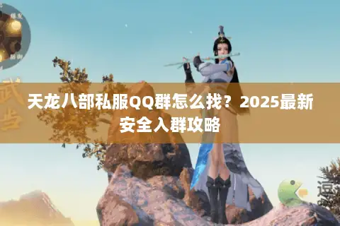 天龙八部私服QQ群怎么找？2025最新安全入群攻略
