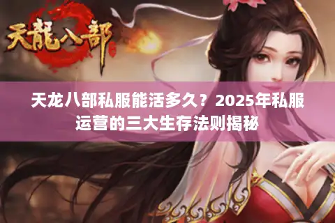 天龙八部私服能活多久？2025年私服运营的三大生存法则揭秘