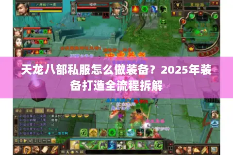 天龙八部私服怎么做装备?2025年装备打造全流程拆解 天龙八部私服怎么做装备?2025年装备打造全流程拆解