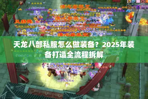 天龙八部私服怎么做装备?2025年装备打造全流程拆解 天龙八部私服怎么做装备?2025年装备打造全流程拆解