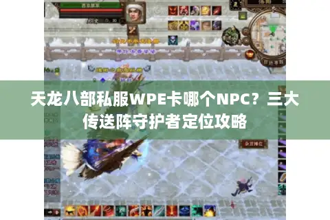 天龙八部私服WPE卡哪个NPC?三大传送阵守护者定位攻略 天龙八部私服WPE卡哪个NPC?三大传送阵守护者定位攻略