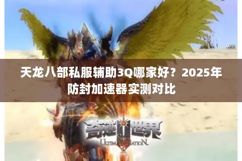 天龙八部私服辅助3Q哪家好?2025年防封加速器实测对比 天龙八部私服辅助3Q哪家好?2025年防封加速器实测对比