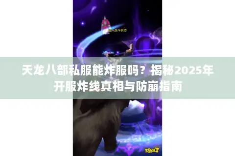 天龙八部私服能炸服吗？揭秘2025年开服炸线真相与防崩指南