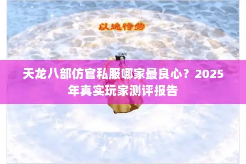 天龙八部仿官私服哪家最良心?2025年真实玩家测评报告 天龙八部仿官私服哪家最良心?2025年真实玩家测评报告