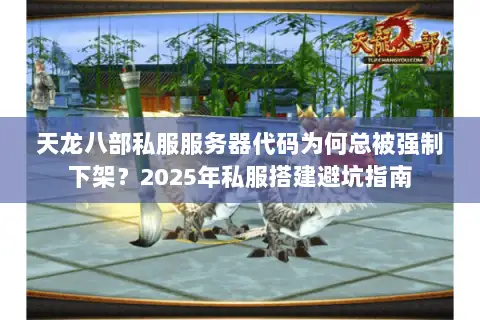 天龙八部私服服务器代码为何总被强制下架?2025年私服搭建避坑指南 天龙八部私服服务器代码为何总被强制下架?2025年私服搭建避坑指南