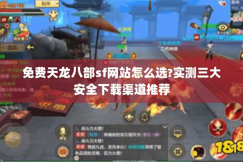 免费天龙八部sf网站怎么选?实测三大安全下载渠道推荐