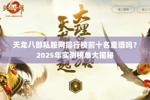 天龙八部私服网排行榜前十名靠谱吗?2025年实测榜单大揭秘 天龙八部私服网排行榜前十名靠谱吗?2025年实测榜单大揭秘