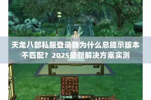 天龙八部私服登录器为什么总提示版本不匹配？2025最新解决方案实测