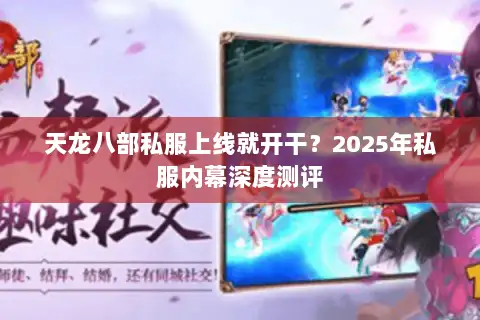 天龙八部私服上线就开干?2025年私服内幕深度测评 天龙八部私服上线就开干?2025年私服内幕深度测评
