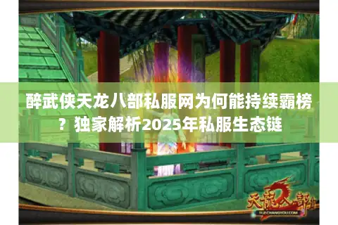 醉武侠天龙八部私服网为何能持续霸榜?独家解析2025年私服生态链 醉武侠天龙八部私服网为何能持续霸榜?独家解析2025年私服生态链