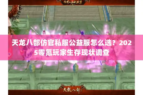 天龙八部仿官私服公益服怎么选?2025零氪玩家生存现状调查 天龙八部仿官私服公益服怎么选?2025零氪玩家生存现状调查