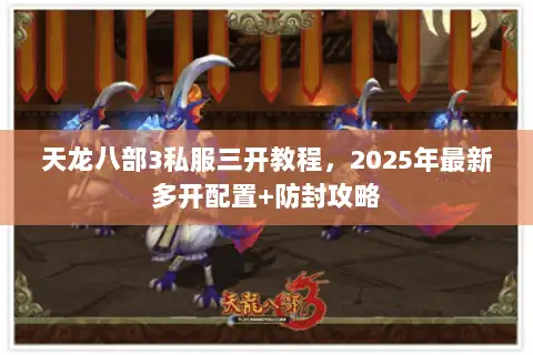 天龙八部3私服三开教程，2025年最新多开配置+防封攻略