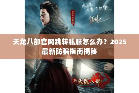 天龙八部官网跳转私服怎么办？2025最新防骗指南揭秘