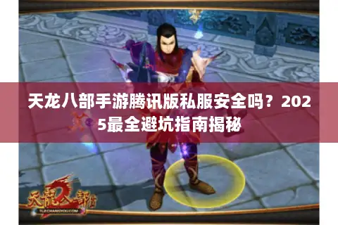 天龙八部手游腾讯版私服安全吗？2025最全避坑指南揭秘