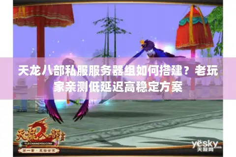 天龙八部私服服务器组如何搭建？老玩家亲测低延迟高稳定方案