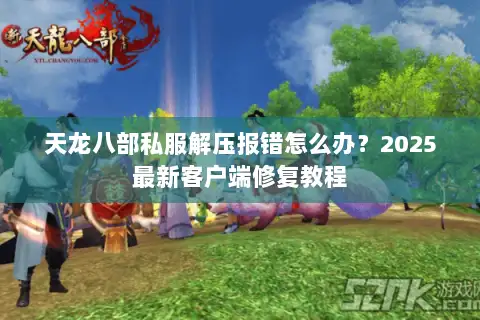 天龙八部私服解压报错怎么办？2025最新客户端修复教程