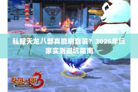 私服天龙八部真能刷套装?2025年玩家实测避坑指南 私服天龙八部真能刷套装?2025年玩家实测避坑指南