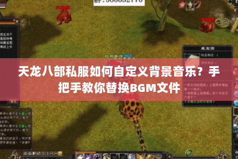 天龙八部私服如何自定义背景音乐?手把手教你替换BGM文件 天龙八部私服如何自定义背景音乐?手把手教你替换BGM文件