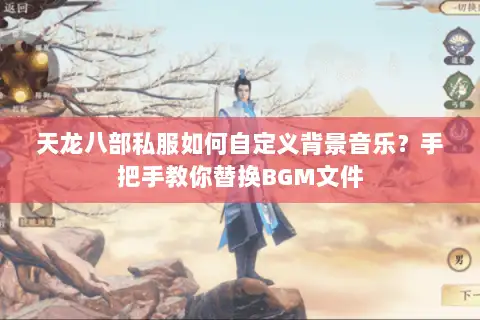 天龙八部私服如何自定义背景音乐?手把手教你替换BGM文件 天龙八部私服如何自定义背景音乐?手把手教你替换BGM文件