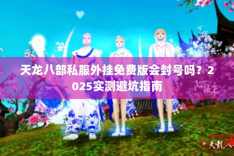 天龙八部私服外挂免费版会封号吗？2025实测避坑指南