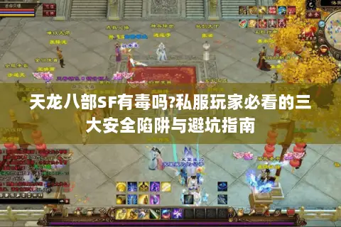 天龙八部SF有毒吗?私服玩家必看的三大安全陷阱与避坑指南 天龙八部SF有毒吗?私服玩家必看的三大安全陷阱与避坑指南