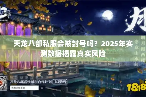 天龙八部私服会被封号吗？2025年实测数据揭露真实风险