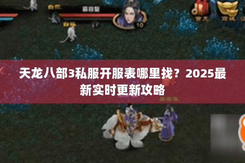 天龙八部3私服开服表哪里找？2025最新实时更新攻略