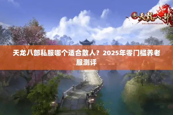 天龙八部私服哪个适合散人?2025年零门槛养老服测评 天龙八部私服哪个适合散人?2025年零门槛养老服测评