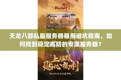 天龙八部私服服务器租用避坑指南，如何找到稳定高防的专属服务器？