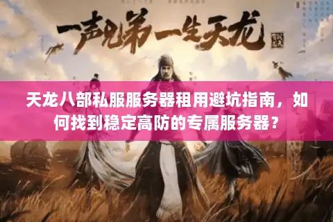 天龙八部私服服务器租用避坑指南，如何找到稳定高防的专属服务器？