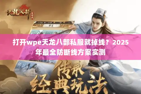 打开wpe天龙八部私服就掉线?2025年最全防断线方案实测 打开wpe天龙八部私服就掉线?2025年最全防断线方案实测