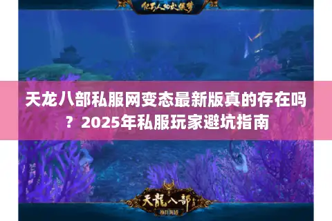 天龙八部私服网变态最新版真的存在吗?2025年私服玩家避坑指南 天龙八部私服网变态最新版真的存在吗?2025年私服玩家避坑指南