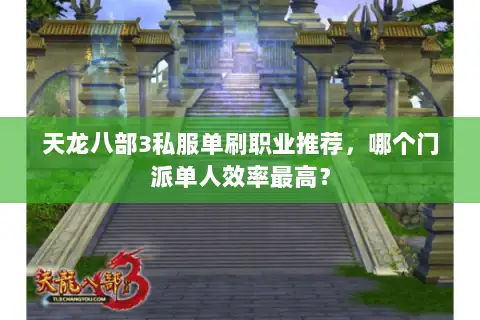 天龙八部3私服单刷职业推荐,哪个门派单人效率最高? 天龙八部3私服单刷职业推荐,哪个门派单人效率最高?