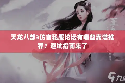 天龙八部3仿官私服论坛有哪些靠谱推荐？避坑指南来了