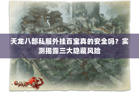 天龙八部私服外挂百宝真的安全吗？实测揭露三大隐藏风险