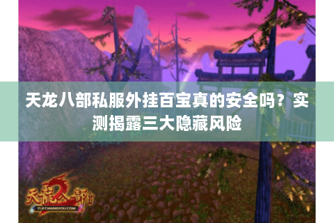 天龙八部私服外挂百宝真的安全吗？实测揭露三大隐藏风险