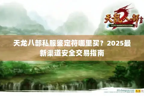 天龙八部私服鉴定符哪里买？2025最新渠道安全交易指南