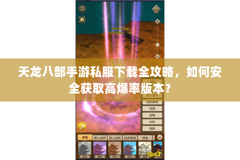 天龙八部手游私服下载全攻略，如何安全获取高爆率版本？