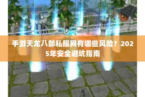 手游天龙八部私服网有哪些风险?2025年安全避坑指南 手游天龙八部私服网有哪些风险?2025年安全避坑指南